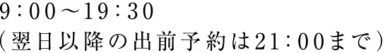 9：00～19：30（翌日以降の出前予約は21：00まで）
